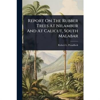 Report On The Rubber Trees At Nilambur And At Calicut, South Malabar