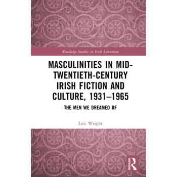Masculinities in Mid-Twentieth-Century Irish Fiction and Culture, 1931-1965