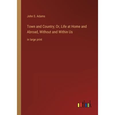 Town and Country; Or, Life at Home and Abroad, Without and Within Us
