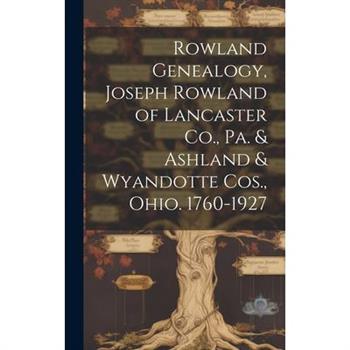 Rowland Genealogy, Joseph Rowland of Lancaster Co., Pa. & Ashland & Wyandotte Cos., Ohio. 1760-1927