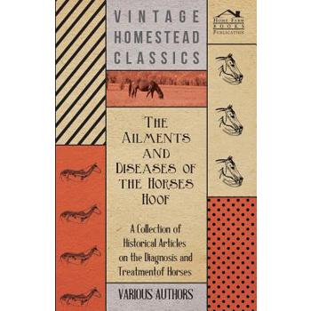 The Ailments and Diseases of the Horses Hoof - A Collection of Historical Articles on the Diagnosis and Treatment of Horses