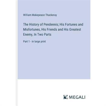 The History of Pendennis; His Fortunes and Misfortunes, His Friends and His Greatest Enemy, In Two Parts