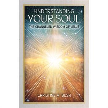 Understanding Your Soul: The Channeled Wisdom of Jesus
