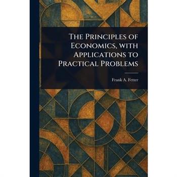 The Principles of Economics, With Applications to Practical Problems
