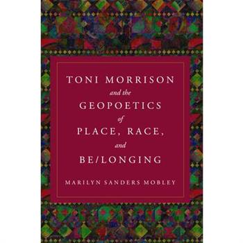 Toni Morrison and the Geopoetics of Place, Race, and Be/Longing