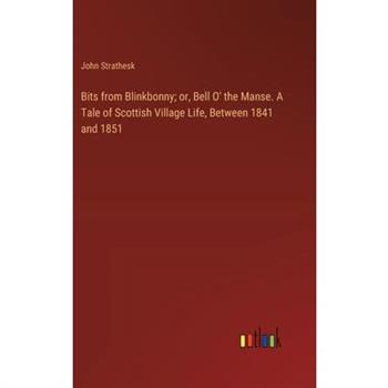 Bits from Blinkbonny; or, Bell O’ the Manse. A Tale of Scottish Village Life, Between 1841 and 1851