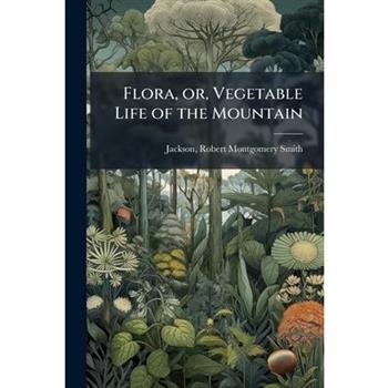 Flora, or, Vegetable Life of the Mountain