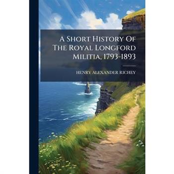 A Short History Of The Royal Longford Militia, 1793-1893