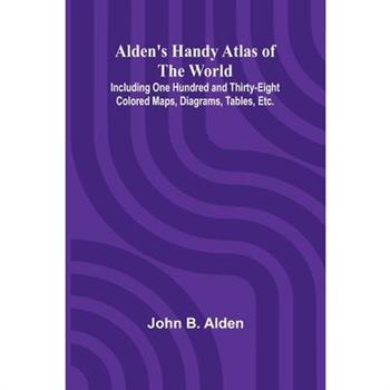 Alden's Handy Atlas of the World; Including One Hundred and Thirty-eight Colored Maps, Diagrams, Tables, Etc.