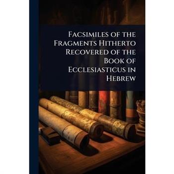 Facsimiles of the Fragments Hitherto Recovered of the Book of Ecclesiasticus in Hebrew