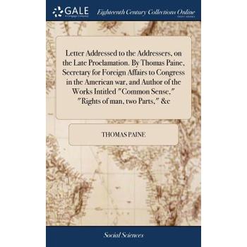 Letter Addressed to the Addressers, on the Late Proclamation. by Thomas Paine, Secretary for Foreign Affairs to Congress in the American War, and Author of the Works Intitled Common Sense, Rights of M