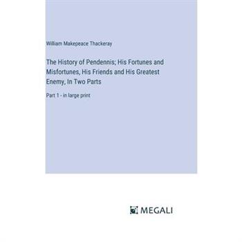 The History of Pendennis; His Fortunes and Misfortunes, His Friends and His Greatest Enemy, In Two Parts