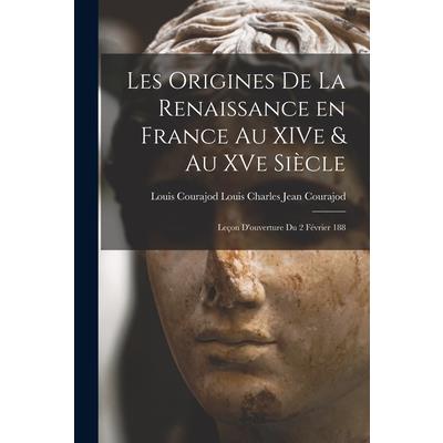 Les Origines de la Renaissance en France au XIVe & au XVe Si癡cle