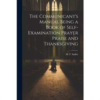 The Communicant's Manual Being a Book of Self-examination Prayer Praise and Thanksgiving