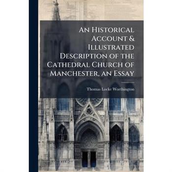 An Historical Account & Illustrated Description of the Cathedral Church of Manchester, an Essay