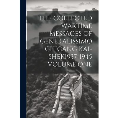 The Collected Wartime Messages of Generalissimo Chicang Kai-Shek1937-1945 Volume One
