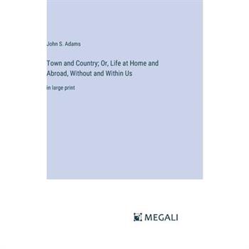 Town and Country; Or, Life at Home and Abroad, Without and Within Us