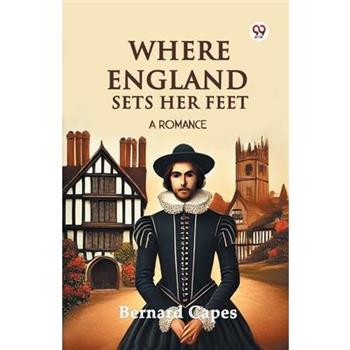 Where England Sets Her Feet A Romance