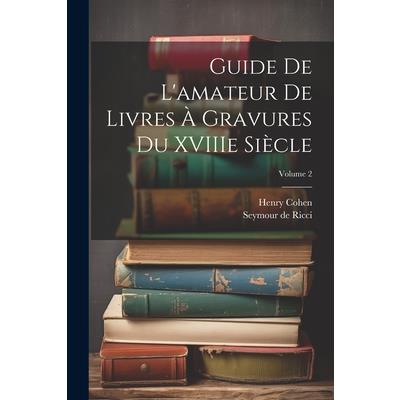 Guide de L’amateur de Livres ? Gravures du XVIIIe Si癡cle; Volume 2