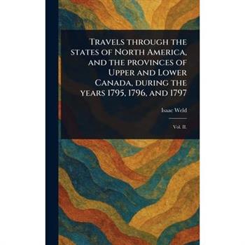 Travels Through the States of North America, and the Provinces of Upper and Lower Canada, During the Years 1795, 1796, and 1797