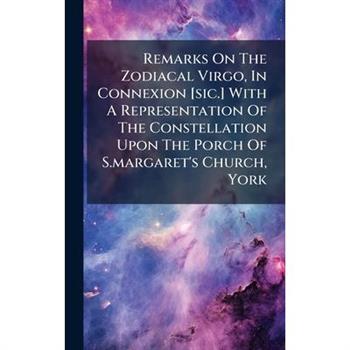 Remarks On The Zodiacal Virgo, In Connexion [sic.] With A Representation Of The Constellation Upon The Porch Of S.margaret's Church, York