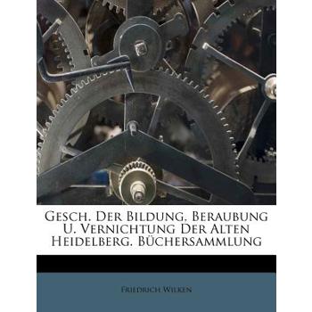 Gesch. Der Bildung, Beraubung U. Vernichtung Der Alten Heidelberg. B羹chersammlung