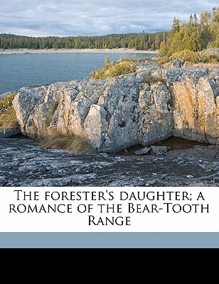 The Forester’s Daughter; A Romance of the Bear-Tooth Range