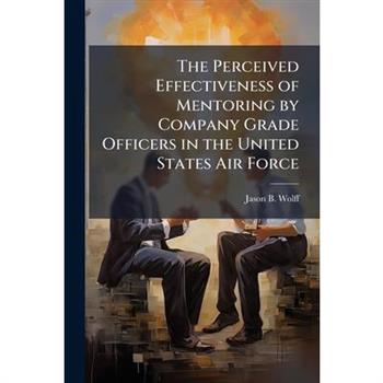The Perceived Effectiveness of Mentoring by Company Grade Officers in the United States Air Force