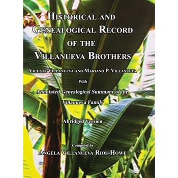 Historical and Genealogical Record of the Villanueva Brothers, Vicente Villanueva and Mariano P. Villanueva, with Annotated Genealogical Summary of the Villanueva Family. Abridged Edition.