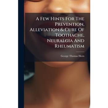 A Few Hints For The Prevention, Alleviation & Cure Of Toothache, Neuralgia And Rheumatism