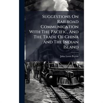 Suggestions On Railroad Communication With The Pacific, And The Trade Of China And The Indian Island