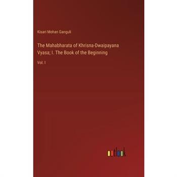 The Mahabharata of Khrisna-Dwaipayana Vyasa; I. The Book of the Beginning