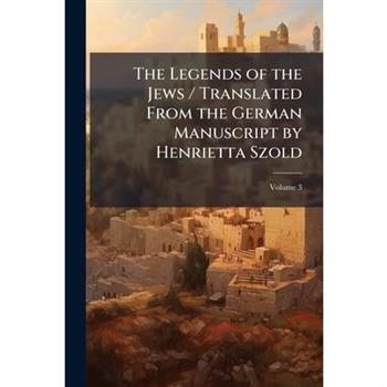 The Legends of the Jews / Translated From the German Manuscript by Henrietta Szold