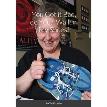 You Got it Bad, do You? Walk in My Shoes!