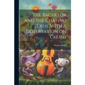 The Bachelor and the Chafing Dish, With a Dissertation on Chums