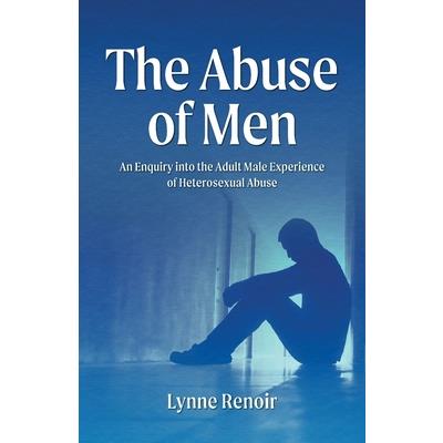The Abuse of Men - An Enquiry into the Adult Male Experience of Heterosexual Abuse