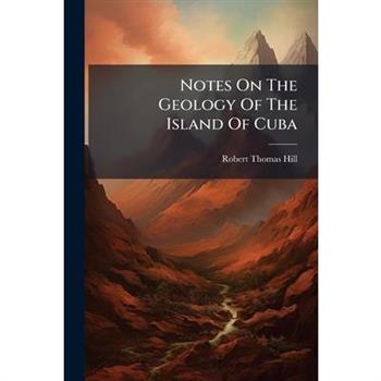 Notes On The Geology Of The Island Of Cuba