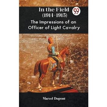 In The Field (1914-1915) The Impressions Of An Officer Of Light Cavalry