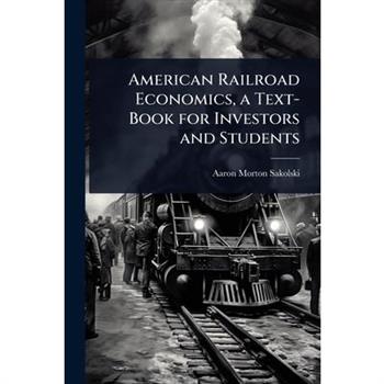 American Railroad Economics, a Text-Book for Investors and Students