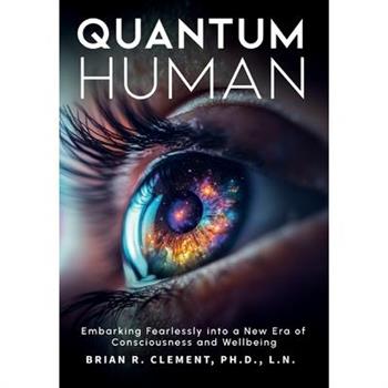 Quantum Human-Embarking Fearlessly Into A New Era Of Consciousness and Wellbeing