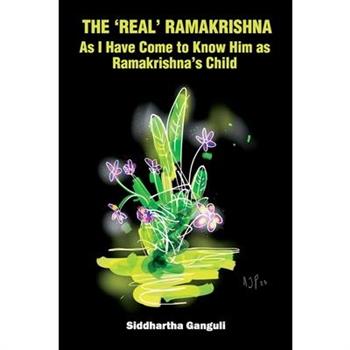 The ’Real’ Ramakrishna (As I Have Come to Know Him as Ramakrishna’s Child)