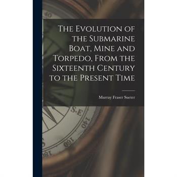 The Evolution of the Submarine Boat, Mine and Torpedo, From the Sixteenth Century to the Present Time