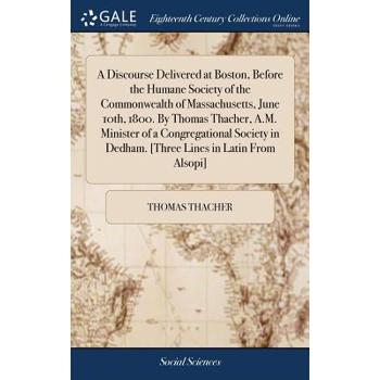 A Discourse Delivered at Boston, Before the Humane Society of the Commonwealth of Massachusetts, June 10th, 1800. by Thomas Thacher, A.M. Minister of a Congregational Society in Dedham. [three Lines i