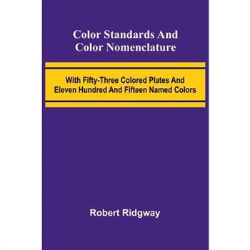Color Standards And Color Nomenclature; With Fifty-Three Colored Plates And Eleven Hundred And Fifteen Named Colors