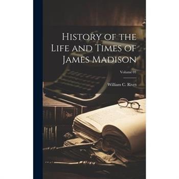 History of the Life and Times of James Madison; Volume 01