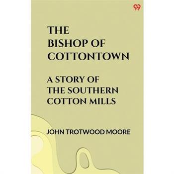 The Bishop Of Cottontown A Story Of The Southern Cotton Mills