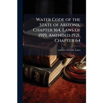 Water Code of the State of Arizona, Chapter 164, Laws of 1919, Amended 1921, Chapter 64