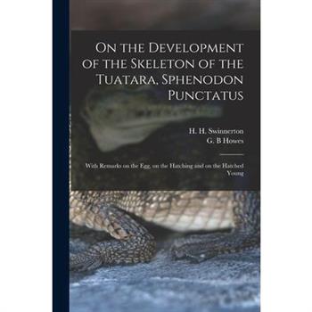 On the Development of the Skeleton of the Tuatara, Sphenodon Punctatus; With Remarks on the egg, on the Hatching and on the Hatched Young