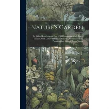 Nature’s Garden; an Aid to Knowledge of Our Wild Flowers and Their Insect Visitors, With Colored Plates and Many Other Illustrations Photographed Directly From Nature