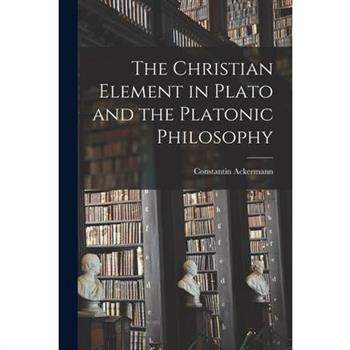 The Christian Element in Plato and the Platonic Philosophy